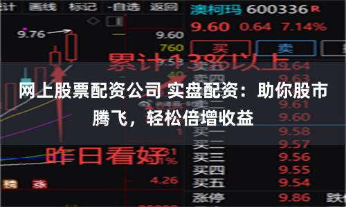 网上股票配资公司 实盘配资：助你股市腾飞，轻松倍增收益
