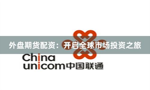 外盘期货配资：开启全球市场投资之旅