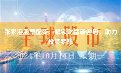 张家港股票配资：解锁财富新密码，助力投资梦想