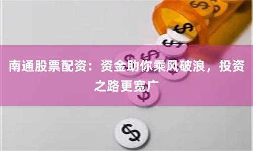 南通股票配资：资金助你乘风破浪，投资之路更宽广