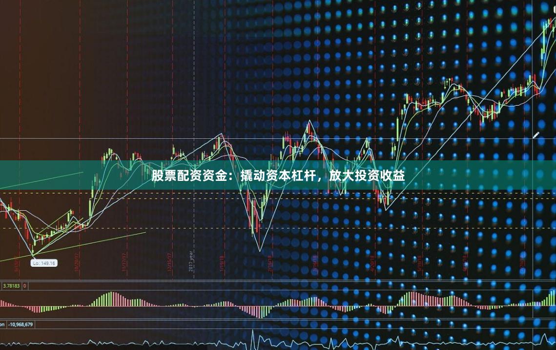 股票配资资金：撬动资本杠杆，放大投资收益