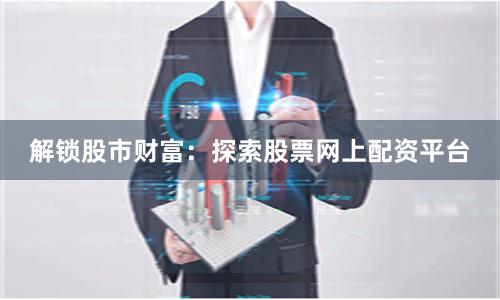 解锁股市财富：探索股票网上配资平台