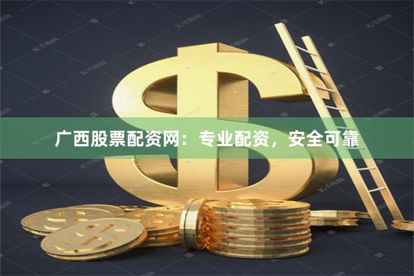 广西股票配资网：专业配资，安全可靠