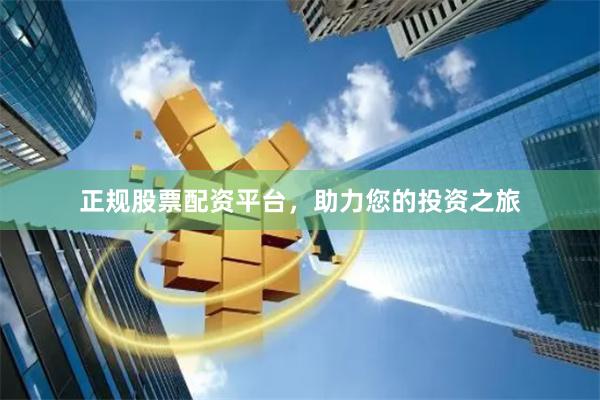 正规股票配资平台,助力您的投资之旅
