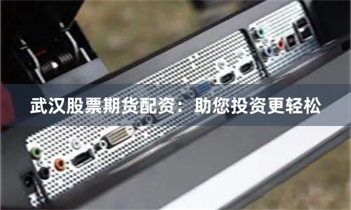 武汉股票期货配资：助您投资更轻松