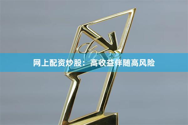 网上配资炒股:高收益伴随高风险