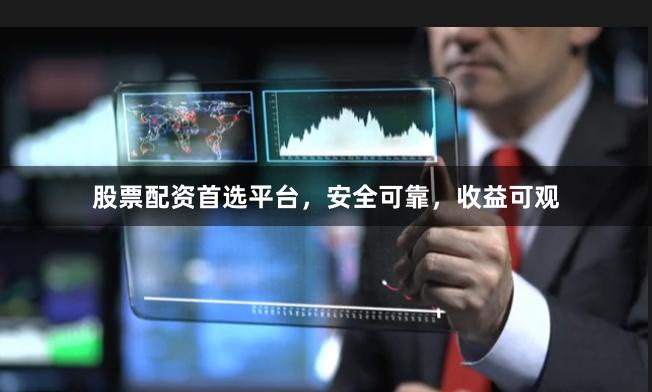 股票配资首选平台，安全可靠，收益可观