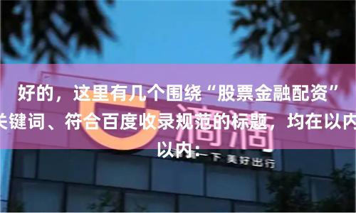 好的，这里有几个围绕“股票金融配资”关键词、符合百度收录规范的标题，均在以内：