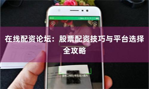 在线配资论坛：股票配资技巧与平台选择全攻略