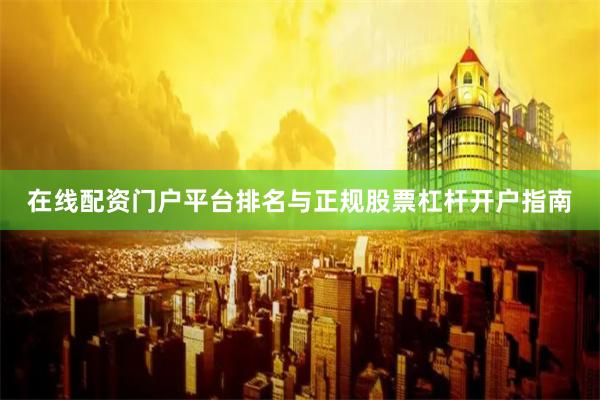 在线配资门户平台排名与正规股票杠杆开户指南