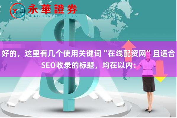 好的，这里有几个使用关键词“在线配资网”且适合SEO收录的标题，均在以内：
