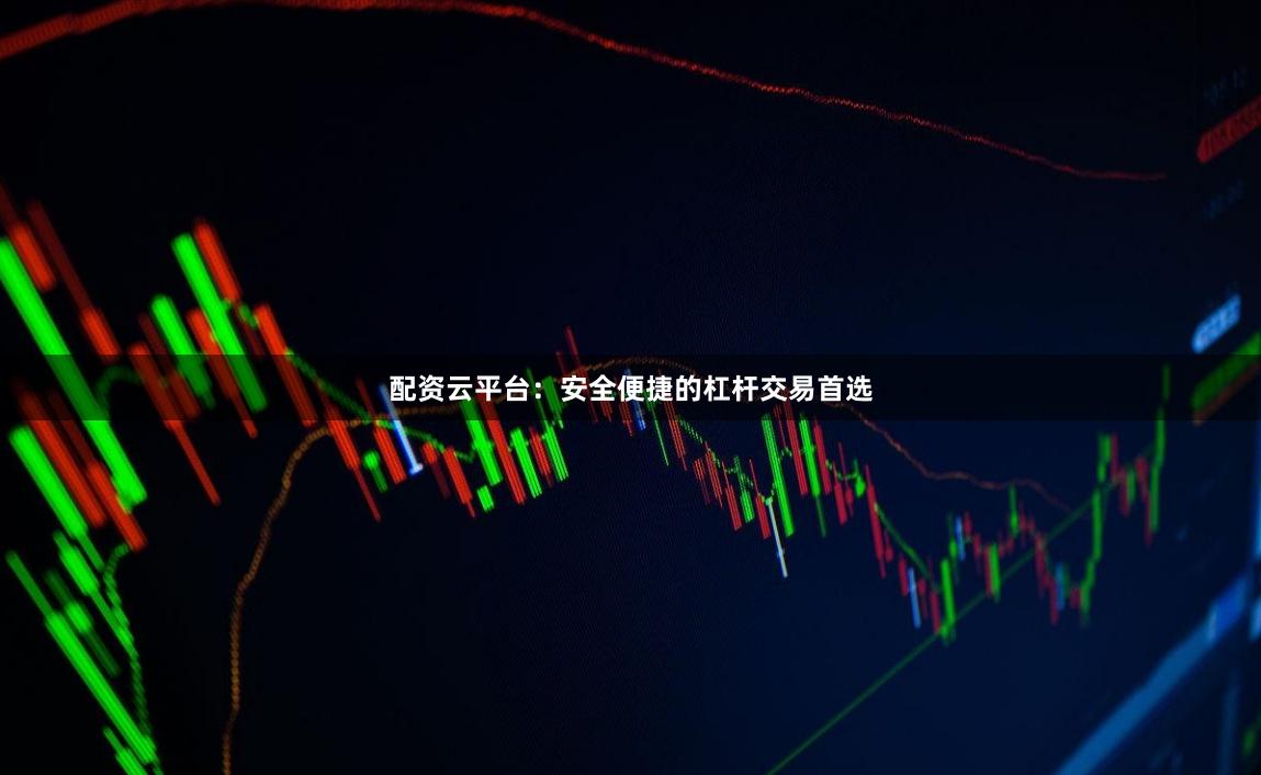 配资云平台：安全便捷的杠杆交易首选