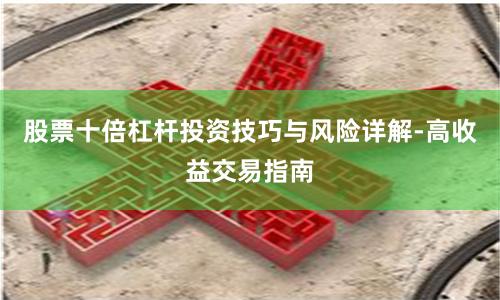 股票十倍杠杆投资技巧与风险详解-高收益交易指南