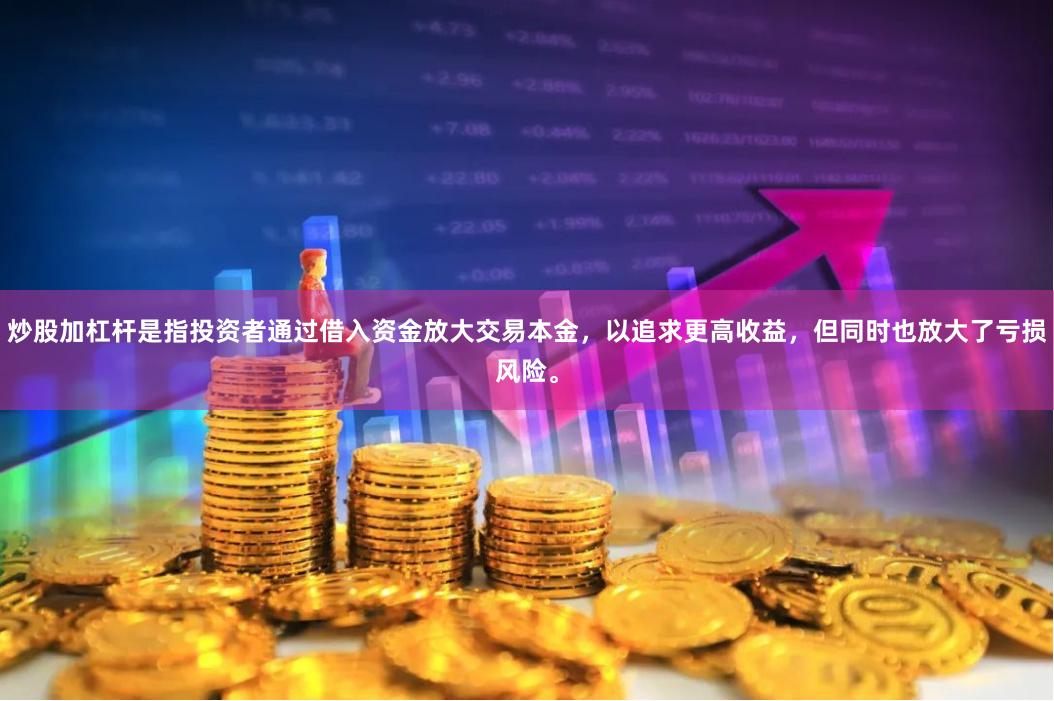炒股加杠杆是指投资者通过借入资金放大交易本金,以追求更高收益,但同时也放大了亏损风险。
