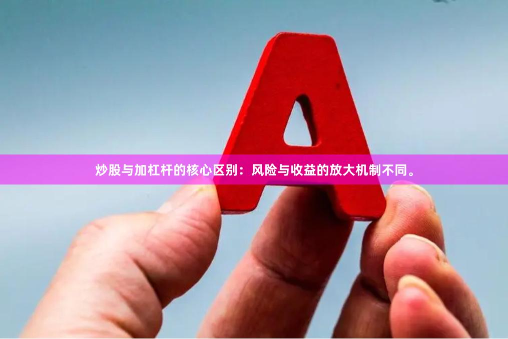 炒股与加杠杆的核心区别：风险与收益的放大机制不同。