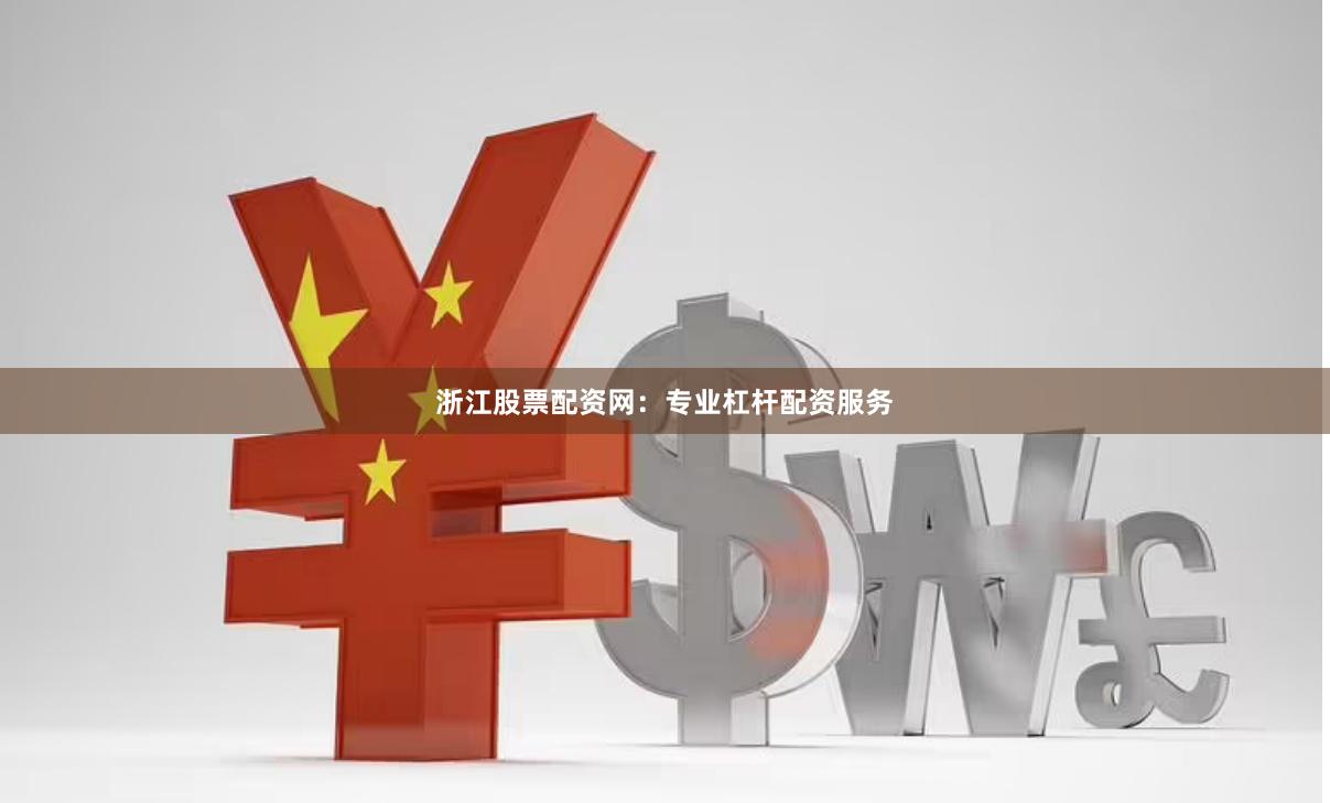 浙江股票配资网：专业杠杆配资服务