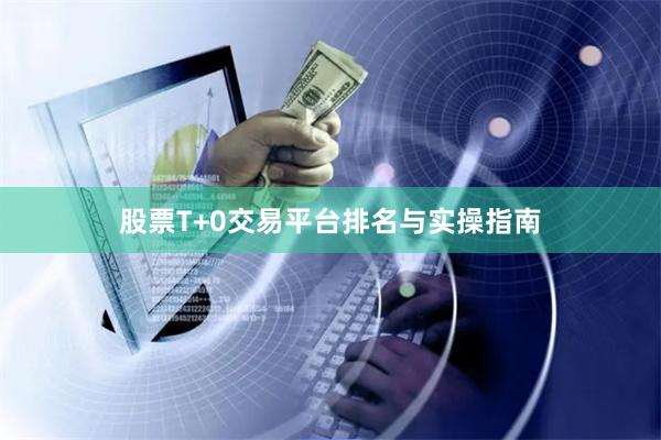 股票T+0交易平台排名与实操指南