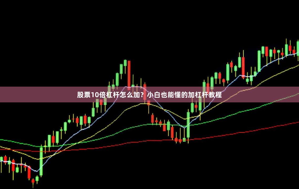 股票10倍杠杆怎么加？小白也能懂的加杠杆教程