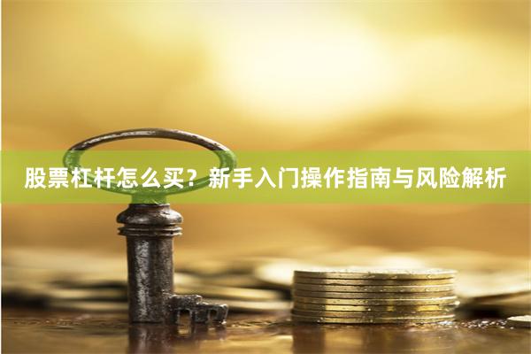 股票杠杆怎么买？新手入门操作指南与风险解析