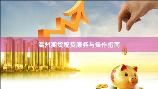 温州期货配资服务与操作指南