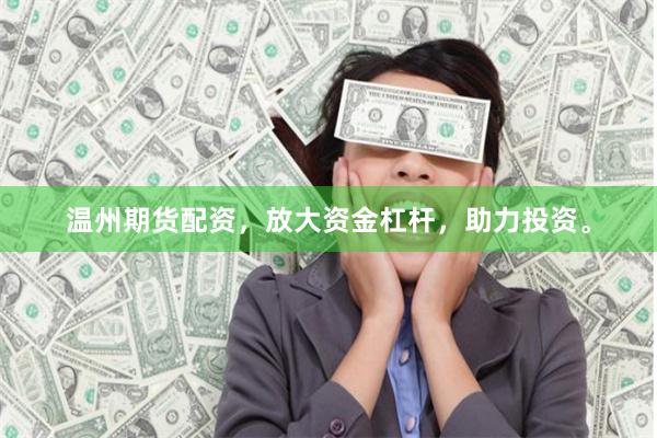 温州期货配资，放大资金杠杆，助力投资。