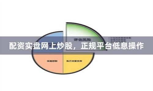 配资实盘网上炒股，正规平台低息操作
