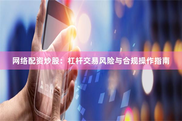 网络配资炒股：杠杆交易风险与合规操作指南