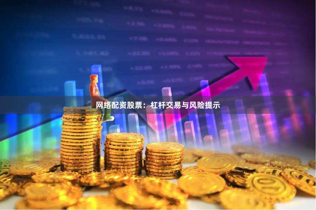 网络配资股票：杠杆交易与风险提示