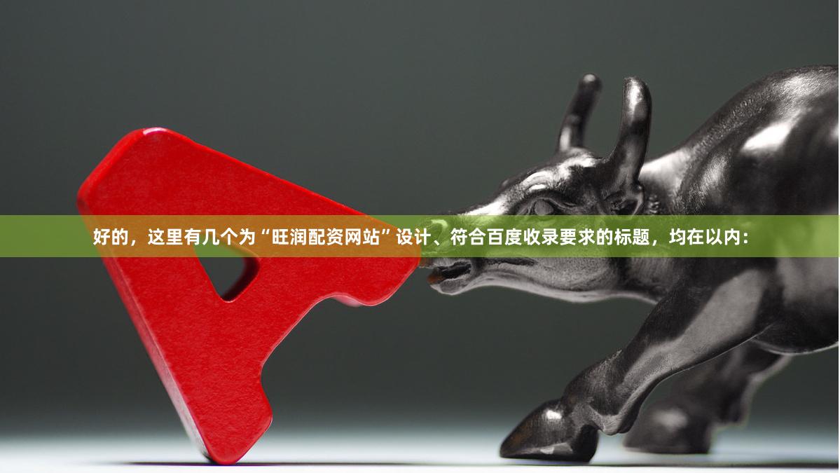 好的，这里有几个为“旺润配资网站”设计、符合百度收录要求的标题，均在以内：