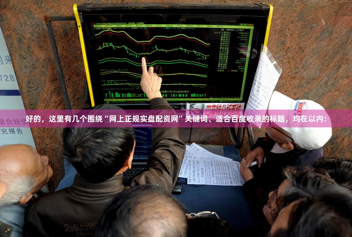 好的，这里有几个围绕“网上正规实盘配资网”关键词、适合百度收录的标题，均在以内：