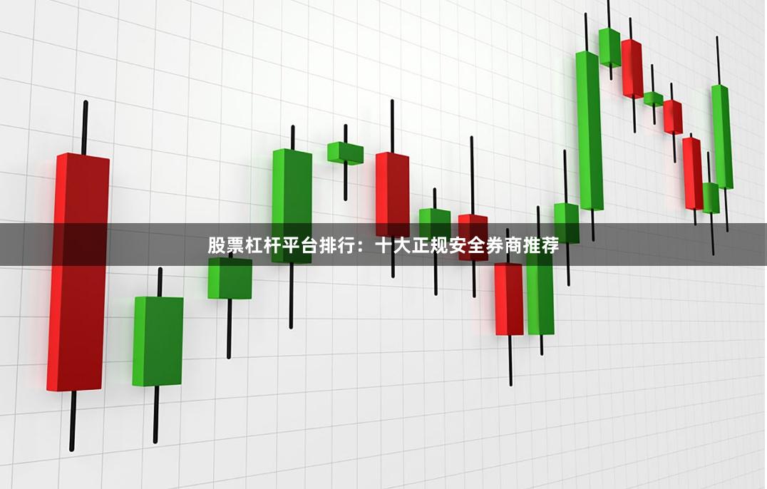 股票杠杆平台排行：十大正规安全券商推荐
