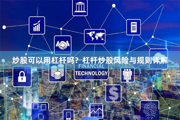 炒股可以用杠杆吗？杠杆炒股风险与规则详解