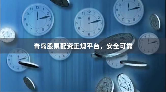 青岛股票配资正规平台，安全可靠