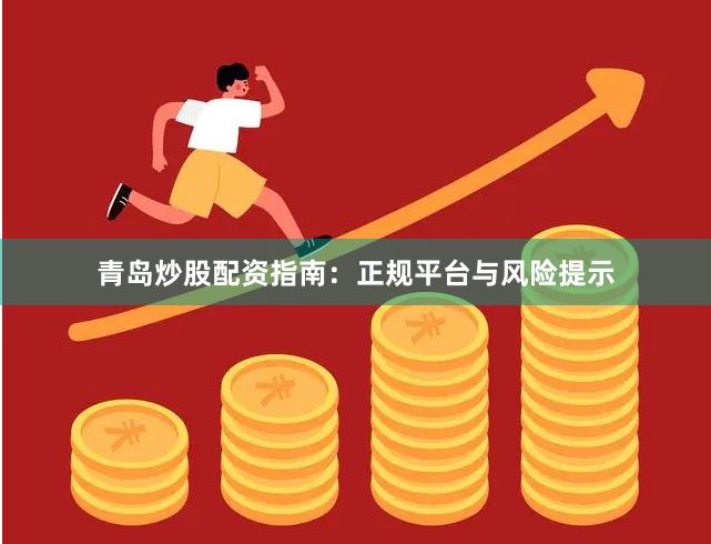 青岛炒股配资指南:正规平台与风险提示