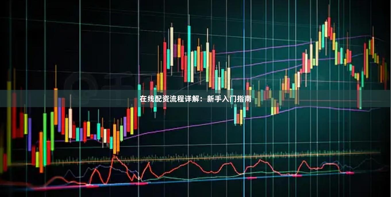在线配资流程详解：新手入门指南
