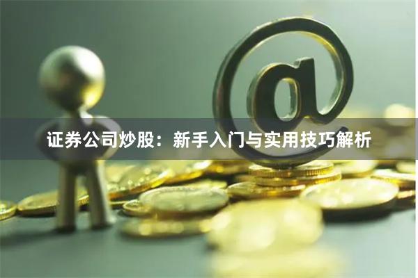 证券公司炒股：新手入门与实用技巧解析
