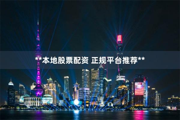 **本地股票配资 正规平台推荐**
