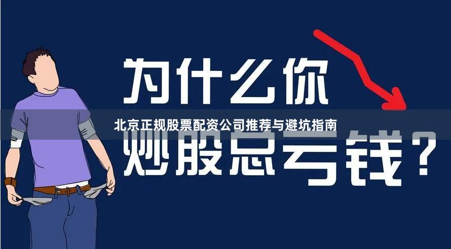 北京正规股票配资公司推荐与避坑指南