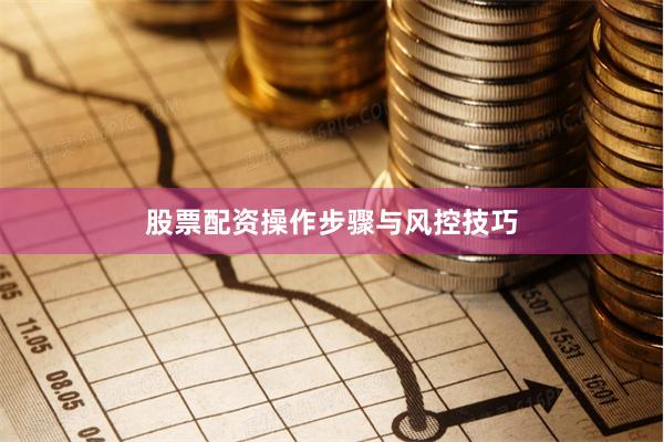 股票配资操作步骤与风控技巧