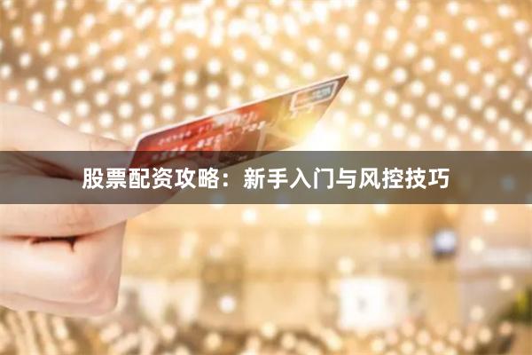 股票配资攻略：新手入门与风控技巧