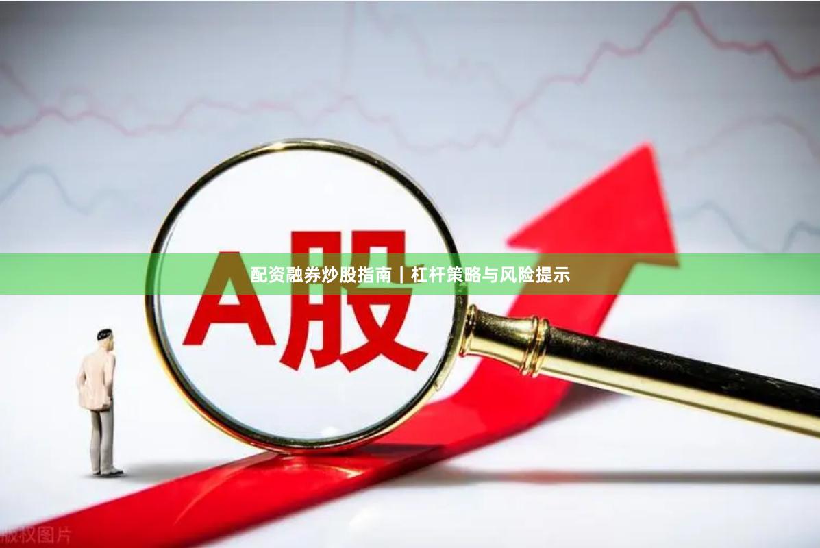 配资融券炒股指南｜杠杆策略与风险提示