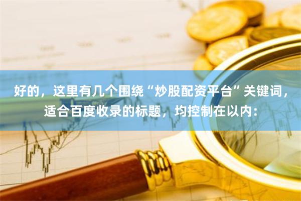 好的，这里有几个围绕“炒股配资平台”关键词，适合百度收录的标题，均控制在以内：