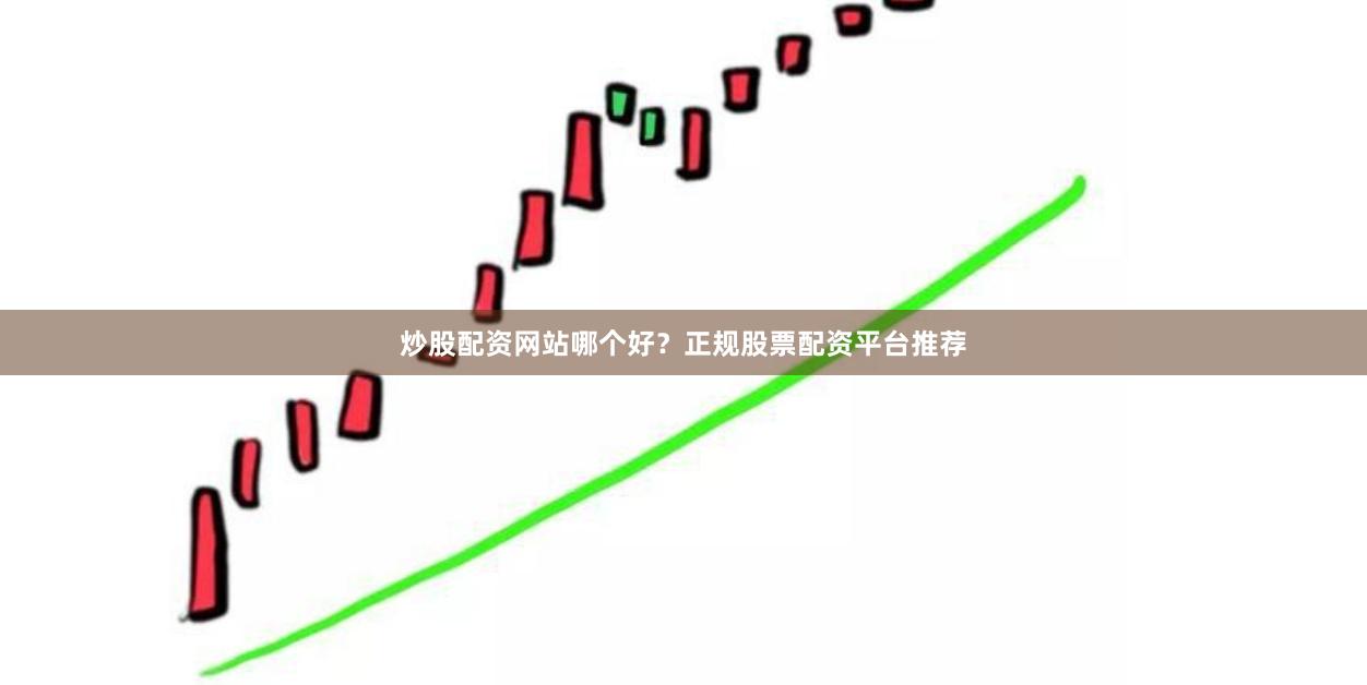 炒股配资网站哪个好？正规股票配资平台推荐