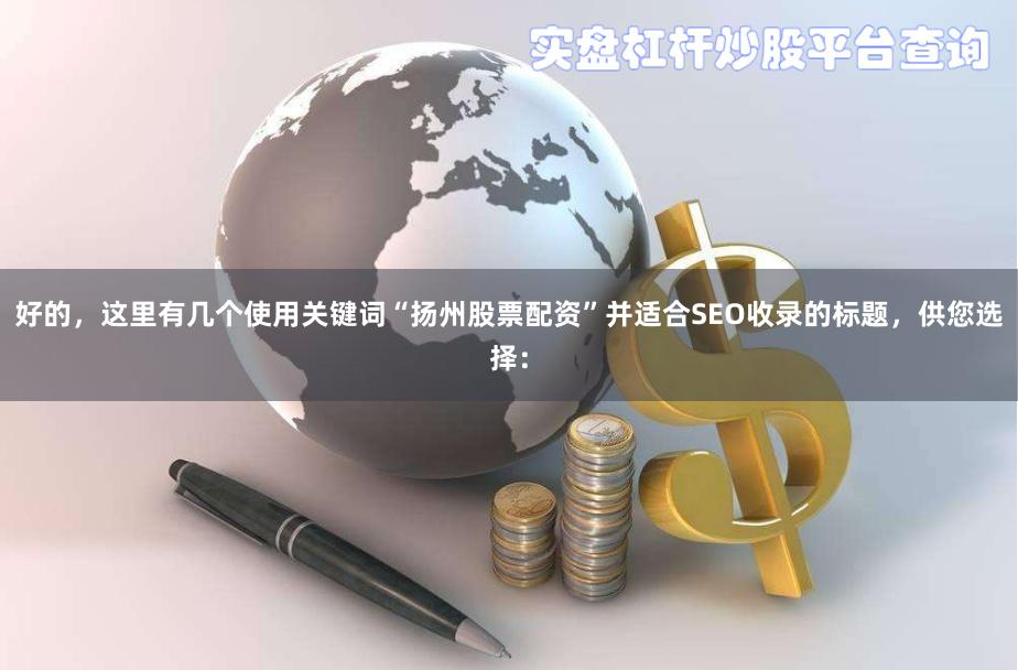 好的，这里有几个使用关键词“扬州股票配资”并适合SEO收录的标题，供您选择：