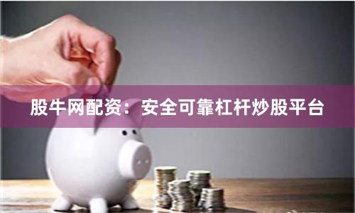 股牛网配资：安全可靠杠杆炒股平台
