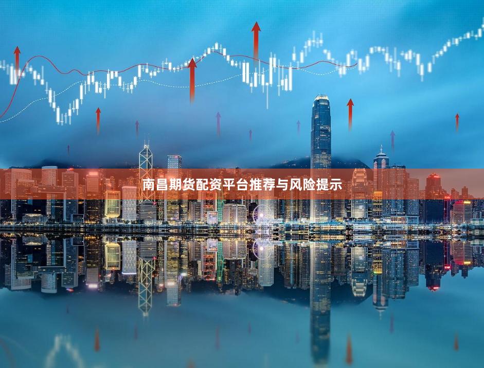 南昌期货配资平台推荐与风险提示