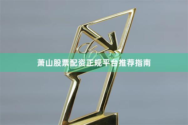 萧山股票配资正规平台推荐指南