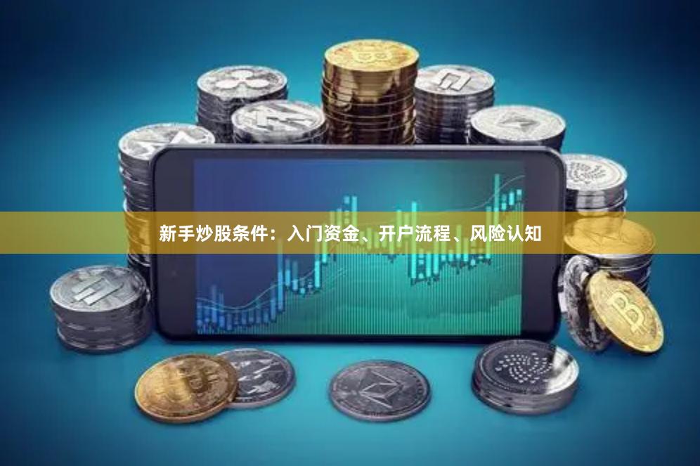 新手炒股条件：入门资金、开户流程、风险认知