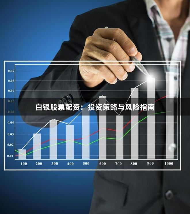 白银股票配资：投资策略与风险指南