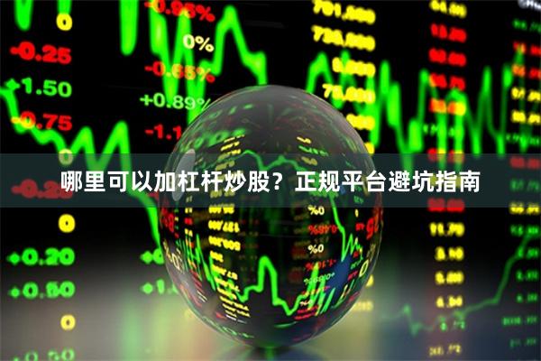 哪里可以加杠杆炒股？正规平台避坑指南